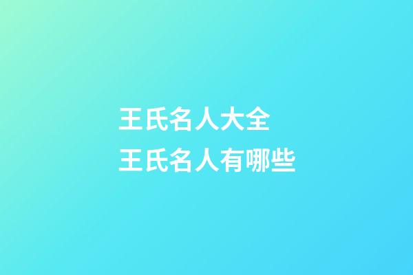王氏名人大全 王氏名人有哪些